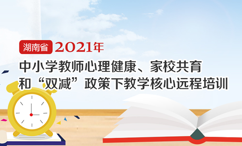 2021年心理健康家校共育和双减政策下教学核心远程培训总结