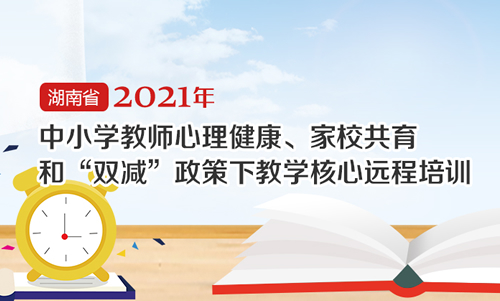 2021年心理健康家校共育和双减政策下教学核心远程培训总结